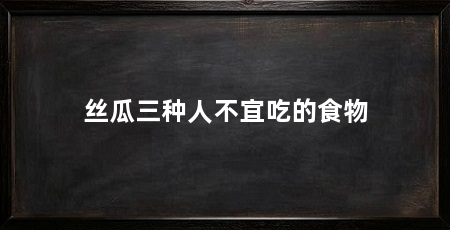 丝瓜三种人不宜吃的食物