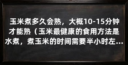 玉米煮多久会熟,大概10-15分钟才能熟(玉米最健康的食用方法是水煮,煮玉米的时间需要半小时左右