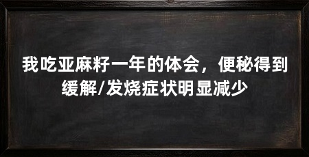 我吃亚麻籽一年的体会，便秘得到缓解/发烧症状明显减少