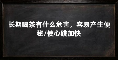 长期喝茶有什么危害，容易产生便秘/使心跳加快