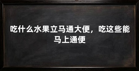 吃什么水果立马通大便,吃这些能马上通便