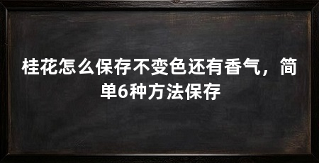 桂花怎么保存不变色还有香气,简单6种方法保存