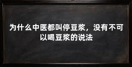为什么中医都叫停豆浆,没有不可以喝豆浆的说法
