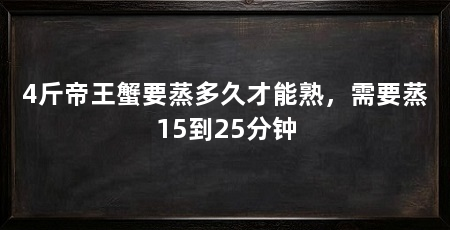4斤帝王蟹要蒸多久才能熟,需要蒸15到25分钟