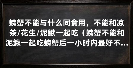 螃蟹不能与什么同食用，不能和凉茶/花生/泥鳅一起吃（螃蟹不能和泥鳅一起吃螃蟹后一小时内最好不要喝茶水