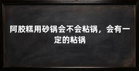 阿胶糕用砂锅会不会粘锅，会有一定的粘锅