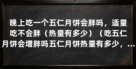 晚上吃一个五仁月饼会胖吗,适量吃不会胖(热量有多少)(吃五仁月饼会增胖吗五仁月饼热量有多少,吃多了会增胖吗