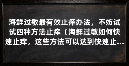 海鲜过敏最有效止痒办法,不妨试试四种方法止痒(海鲜过敏如何快速止痒,这些方法可以达到快速止痒的功效