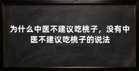 为什么中医不建议吃桃子，没有中医不建议吃桃子的说法
