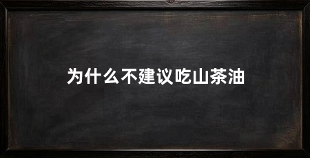 为什么不建议吃山茶油
