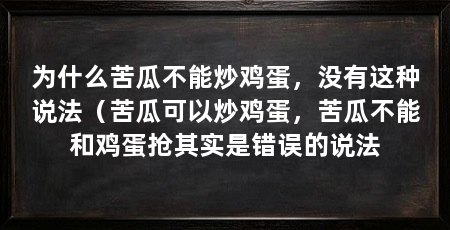 为什么苦瓜不能炒鸡蛋，没有这种说法（苦瓜可以炒鸡蛋，苦瓜不能和鸡蛋抢其实是错误的说法