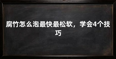 腐竹怎么泡最快最松软,学会4个技巧