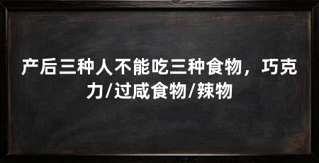 产后三种人不能吃三种食物,巧克力/过咸食物/辣物