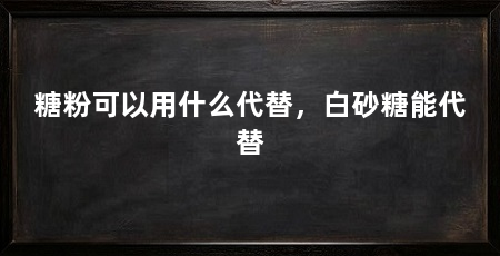 糖粉可以用什么代替,白砂糖能代替