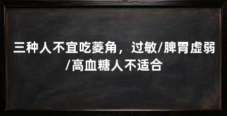 三种人不宜吃菱角，过敏/脾胃虚弱/高血糖人不适合