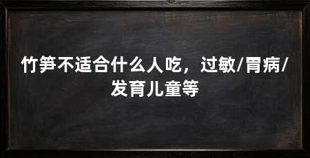 竹笋不适合什么人吃,过敏/胃病/发育儿童等