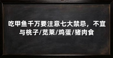 吃甲鱼千万要注意七大禁忌,不宜与桃子/苋莱/鸡蛋/猪肉食