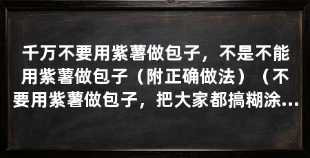 千万不要用紫薯做包子,不是不能用紫薯做包子(附正确做法)(不要用紫薯做包子,把大家都搞糊涂了,其实不是不能用紫薯做包子