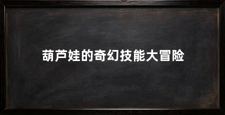 葫芦娃的奇幻技能大冒险