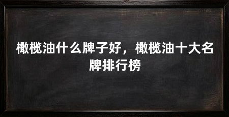 橄榄油什么牌子好,橄榄油十大名牌排行榜