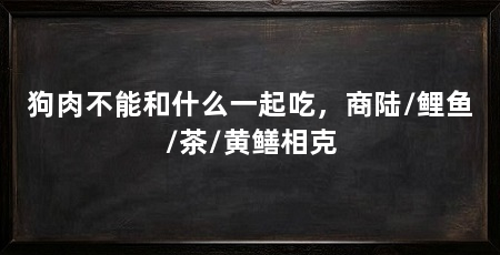 狗肉不能和什么一起吃,商陆/鲤鱼/茶/黄鳝相克