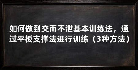 如何做到交而不泄基本训练法，通过平板支撑法进行训练（3种方法）