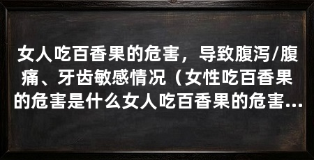 女人吃百香果的危害,导致腹泻/腹痛、牙齿敏感情况(女性吃百香果的危害是什么女人吃百香果的危害是什么
