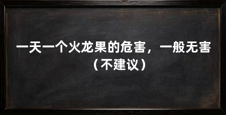 一天一个火龙果的危害,一般无害(不建议)