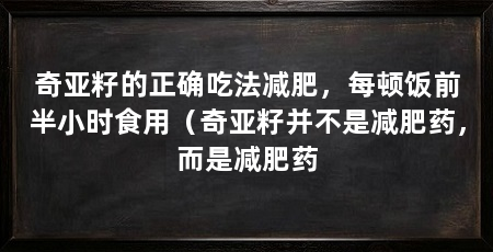 奇亚籽的正确吃法减肥,每顿饭前半小时食用(奇亚籽并不是减肥药,而是减肥药