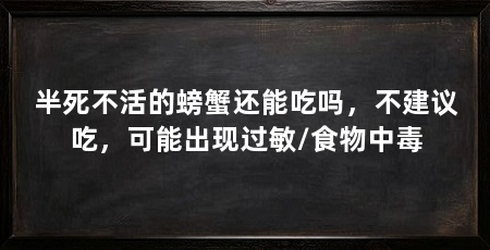 半死不活的螃蟹还能吃吗,不建议吃,可能出现过敏/食物中毒