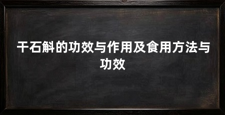 干石斛的功效与作用及食用方法与功效