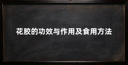花胶的功效与作用及食用方法