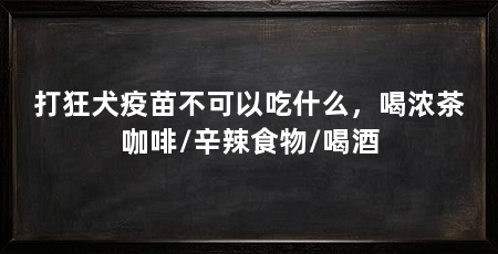 打狂犬疫苗不可以吃什么,喝浓茶咖啡/辛辣食物/喝酒