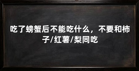 吃了螃蟹后不能吃什么，不要和柿子/红薯/梨同吃