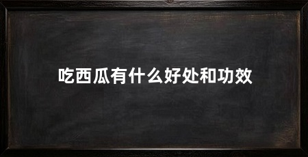 吃西瓜有什么好处和功效