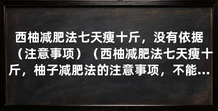西柚减肥法七天瘦十斤，没有依据（注意事项）（西柚减肥法七天瘦十斤，柚子减肥法的注意事项，不能随意更改食谱