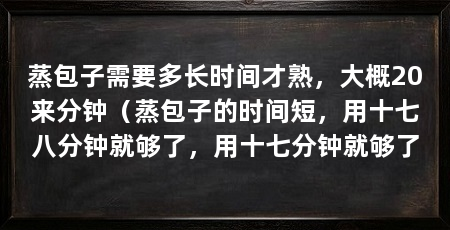蒸包子需要多长时间才熟,大概20来分钟(蒸包子的时间短,用十七八分钟就够了,用十七分钟就够了