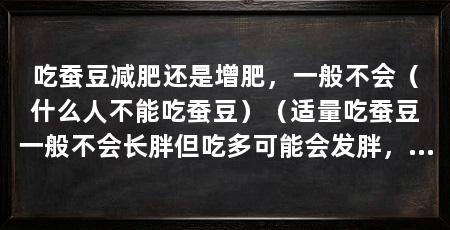 吃蚕豆减肥还是增肥,一般不会(什么人不能吃蚕豆)(适量吃蚕豆一般不会长胖但吃多可能会发胖,但吃多可能会发胖