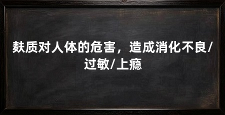 麸质对人体的危害，造成消化不良/过敏/上瘾