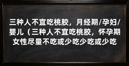 三种人不宜吃桃胶，月经期/孕妇/婴儿（三种人不宜吃桃胶，怀孕期女性尽量不吃或少吃少吃或少吃