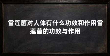 雪莲菌对人体有什么功效和作用雪莲菌的功效与作用