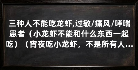 三种人不能吃龙虾,过敏/痛风/哮喘患者（小龙虾不能和什么东西一起吃）（宵夜吃小龙虾，不是所有人都能吃，哪三种人不宜吃小龙虾