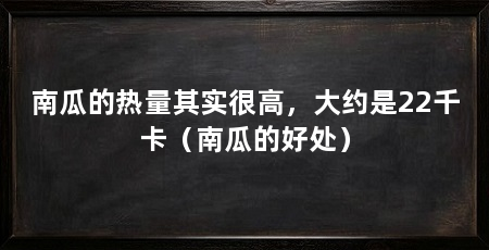 南瓜的热量其实很高，大约是22千卡（南瓜的好处）
