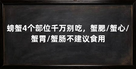 螃蟹4个部位千万别吃，蟹腮/蟹心/蟹胃/蟹肠不建议食用