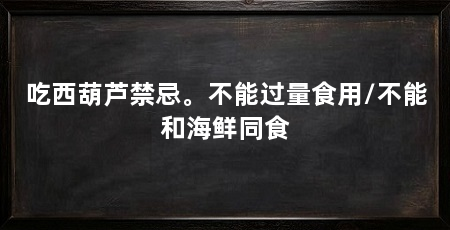 吃西葫芦禁忌。不能过量食用/不能和海鲜同食