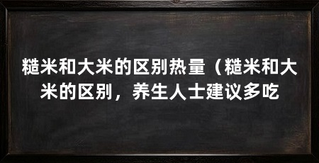 糙米和大米的区别热量（糙米和大米的区别，养生人士建议多吃