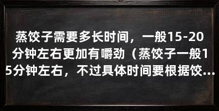 蒸饺子需要多长时间，一般15-20分钟左右更加有嚼劲（蒸饺子一般15分钟左右，不过具体时间要根据饺子的大小、饺子馅而决定