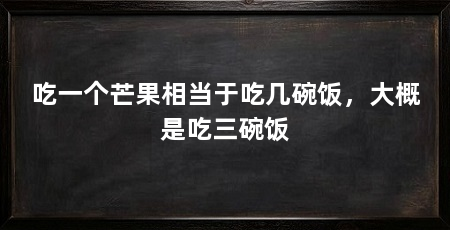 吃一个芒果相当于吃几碗饭,大概是吃三碗饭