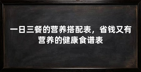 一日三餐的营养搭配表，省钱又有营养的健康食谱表