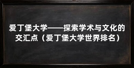 爱丁堡大学——探索学术与文化的交汇点（爱丁堡大学世界排名）